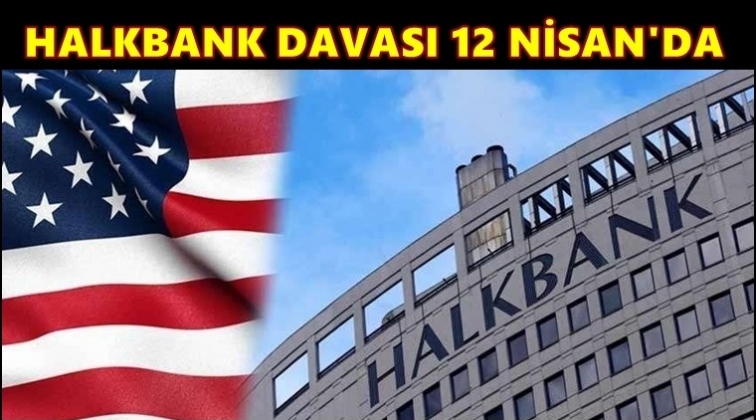 Halkbank davası 12 Nisan'da yapılacak!