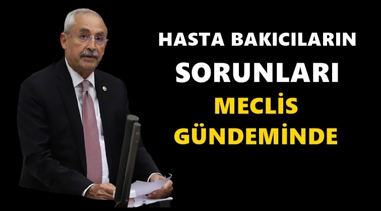 Hasta bakıcılarının sorunları Meclis gündeminde