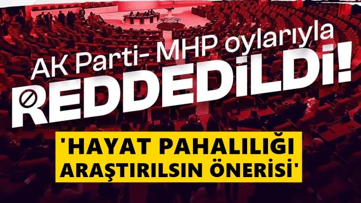 'Hayat pahalılığı araştırılsın' önerisi AKP ve MHP oylarıyla reddedildi
