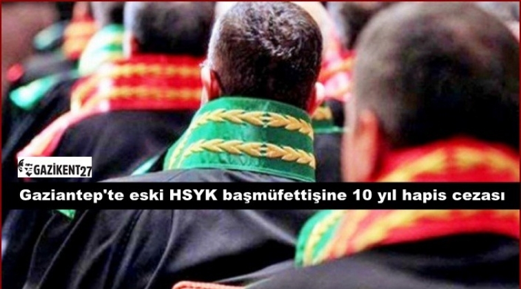 HSYK başmüfettişine 10 yıl hapis cezası