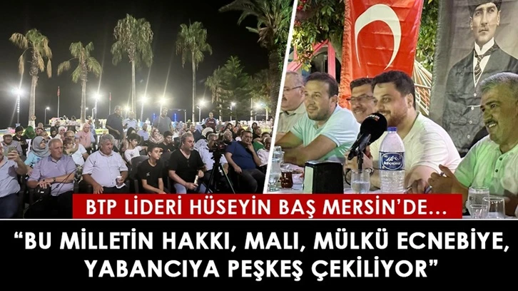 Hüseyin Baş: Bu milletin hakkı, malı, mülkü ecnebiye, yabancıya peşkeş çekiliyor