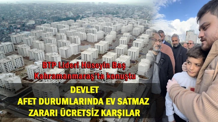 Hüseyin Baş: Devlet afet durumlarında ev satmaz, zararı ücretsiz karşılar