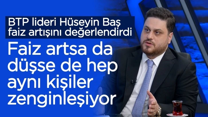 Hüseyin Baş: Faiz arttığında da düştüğünde de aynı kişiler zenginleşiyor