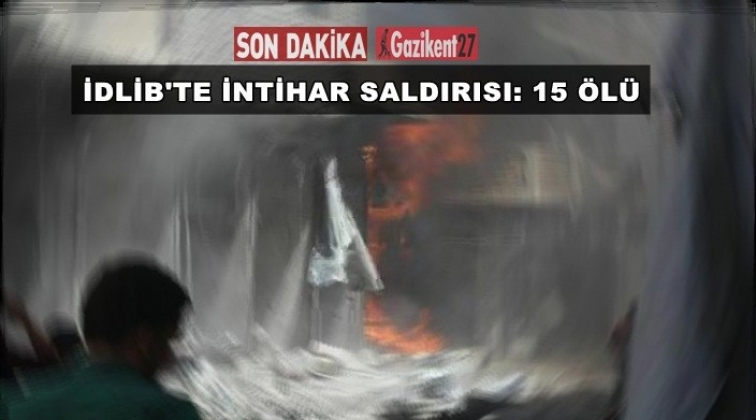 İdlib'de intihar saldırısı: 15 kişi hayatını kaybetti