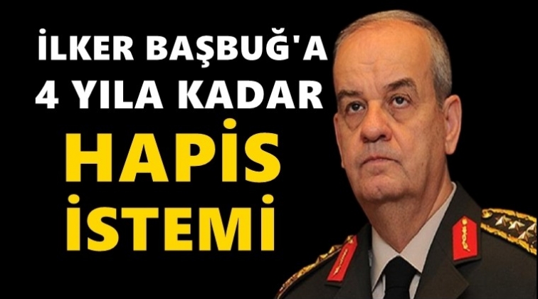 İlker Başbuğ'a 4 yıl hapis istemi...