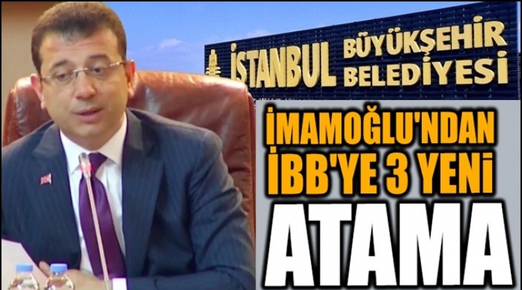 İmamoğlu 3 yeni atama daha yaptı