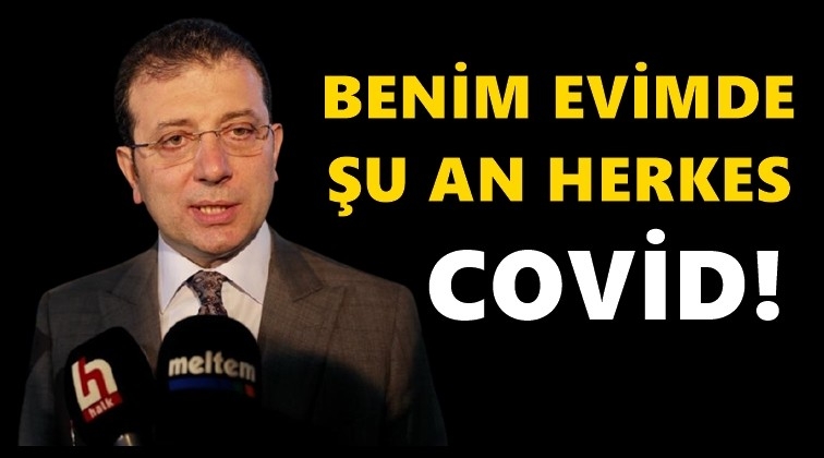 İmamoğlu: Benim evimde herkes covid!