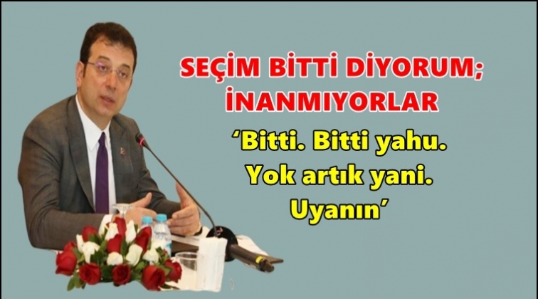 İmamoğlu: Bitti, bitti yahu, yok artık