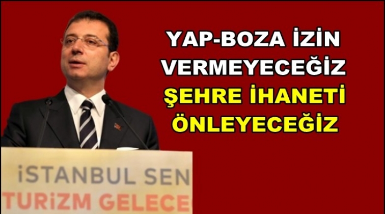 İmamoğlu: Yap-boza asla izin vermeyeceğiz