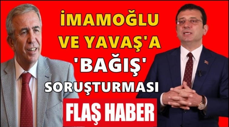 İmamoğlu ve Yavaş'a 'Bağış' soruşturması!