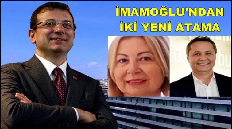 İmamoğlu&rsquo;ndan İBB&rsquo;ye iki &ouml;nemli atama
