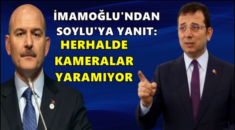 İmamoğlu'ndan Soylu'ya: Kameralar yaramıyor