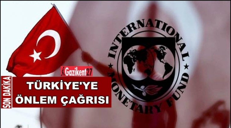 IMF’den Türkiye’ye önlem çağrısı!