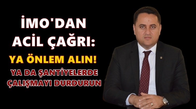 İMO'dan acil çağrı: Ya önlem alın yada durdurun