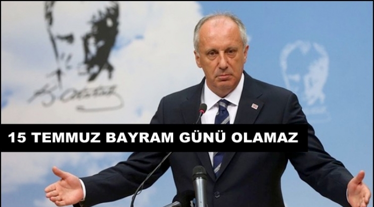 İnce: 15 Temmuz bayram g&uuml;n&uuml; olamaz