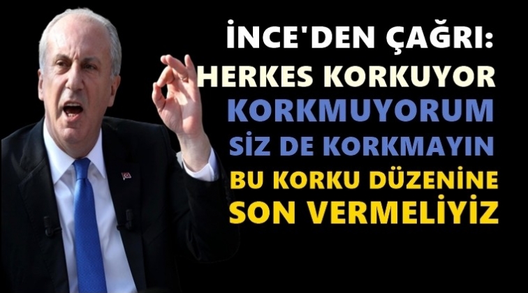 İnce: Korkmuyorum, siz de korkmayın!