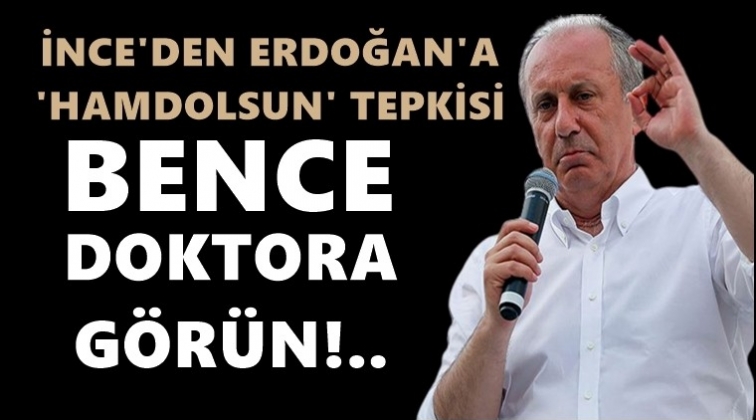 İnce’den Erdoğan’a: Bence doktora görün!