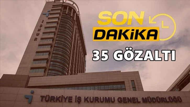 İŞKUR’da operasyon, 35 gözaltı!