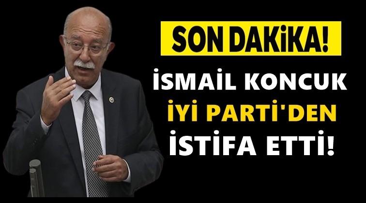 İsmail Koncuk İYİ Parti'den istifa etti!