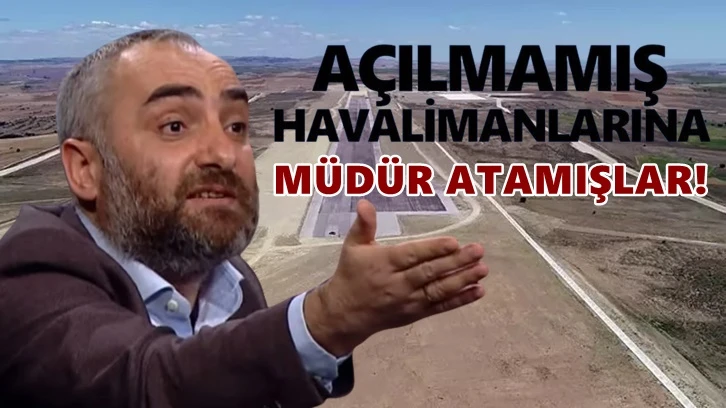 İsmail Saymaz: Açılmamış havalimanlarına müdür atadılar