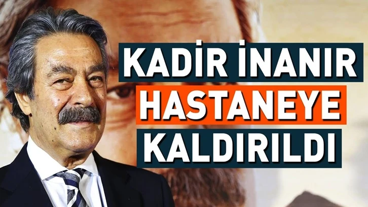 Kadir İnanır hastaneye kaldırıldı!