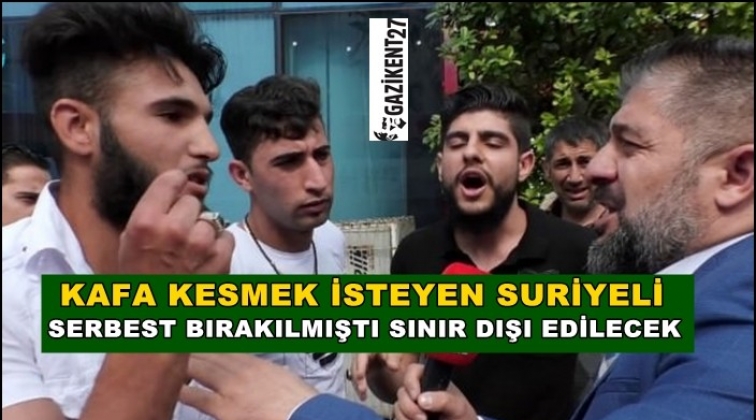 'Kafa keserim' diyen Suriyeli sınır dışı edilecek