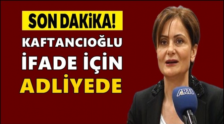 Kaftancıoğlu, ifade vermek için adliyede