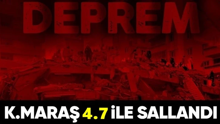 Kahramanmaraş'ta 4.7 büyüklüğünde deprem!