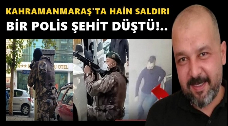 Kahramanmaraş’ta polise saldırı: 1 şehit!