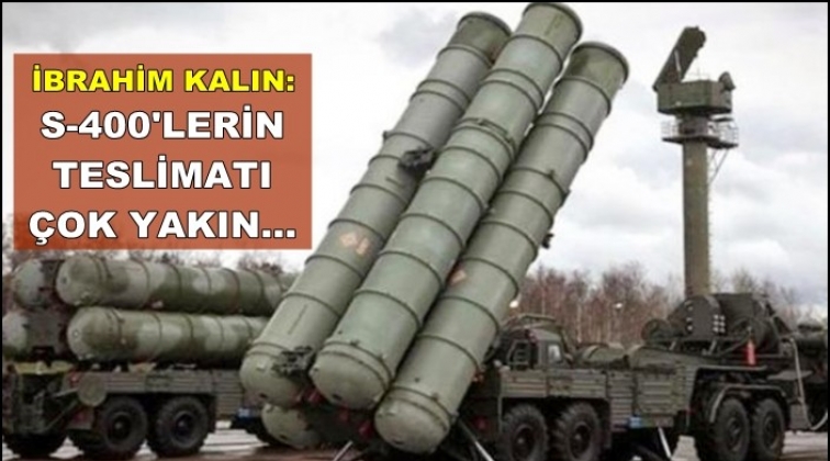 Kalın: S-400'lerin teslimi &ccedil;ok yakın