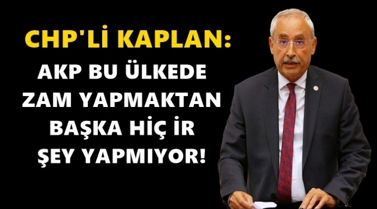 Kaplan: AKP zamdan başka hiçbir şey yapmıyor