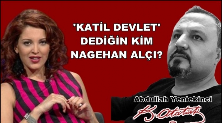 Katil devlet dediğin kim, Nagehan Alçı?