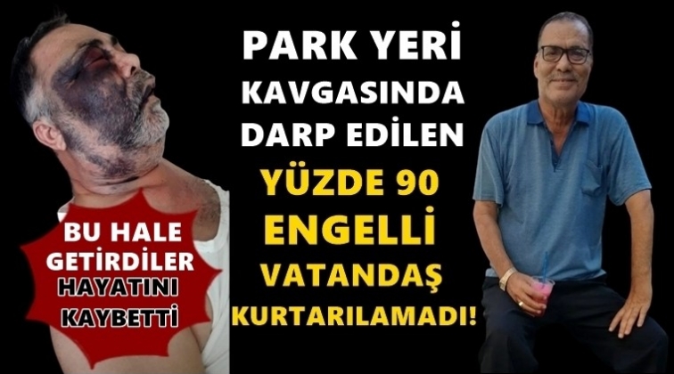 Kavgada darp edilen engelli yaşamını yitirdi!