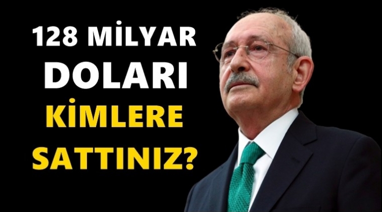 Kılıçdaroğlu: 128 milyar dolar nereye gitti?