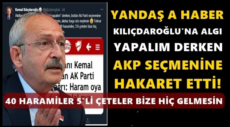 Kılıçdaroğlu: A Haber Ak Parti seçmenine hakaret etti!