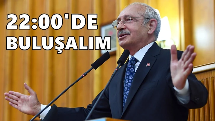 Kılıçdaroğlu: Bu akşam 22.00’de buluşalım!