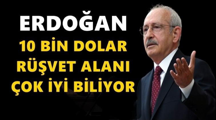 Kılıçdaroğlu: Erdoğan rüşveti alanı çok iyi biliyor!