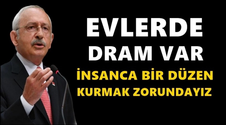Kılıçdaroğlu: Evlerde dram var