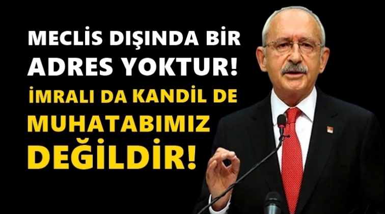 Kılıçdaroğlu: İmralı da Kandil de muhatabımız değil!