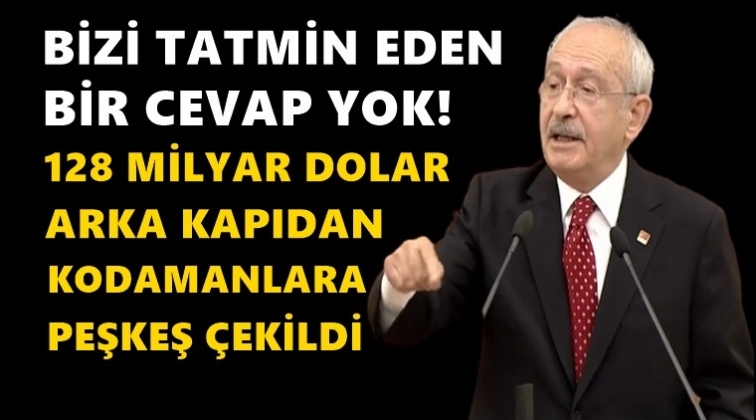 Kılıçdaroğlu: 128 milyar dolar peşkeş çekildi!