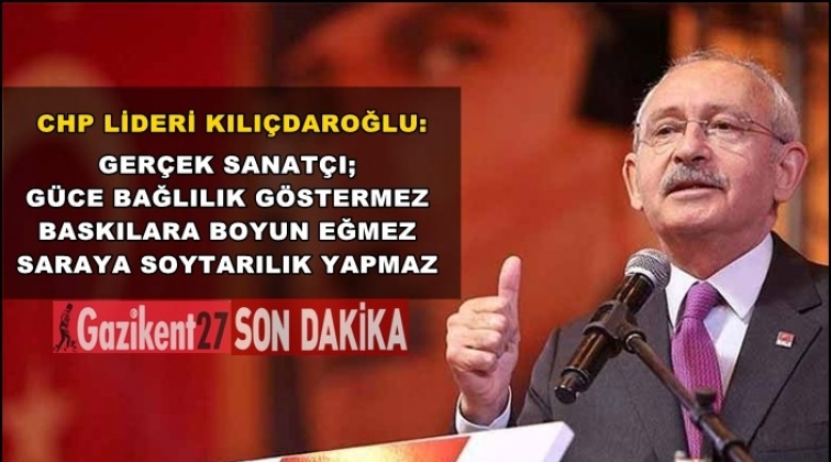 Kılıçdaroğlu: Sanatçı baskılara boyun eğmez