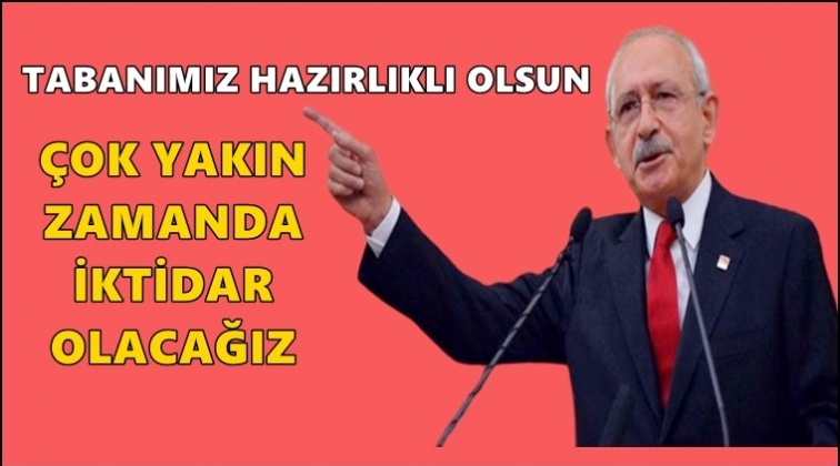 Kılıçdaroğlu: Çok yakın zamanda iktidar olacağız