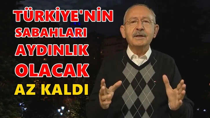 Kılıçdaroğlu: Türkiye'nin sabahları aydınlık olacak. Sabredin, çok az kaldı