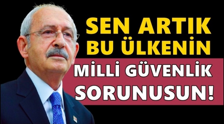 Kılıçdaroğlu'ndan Erdoğan'a: Milli güvenlik sorunusun!
