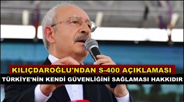 Kılıçdaroğlu’ndan S-400 açıklaması!