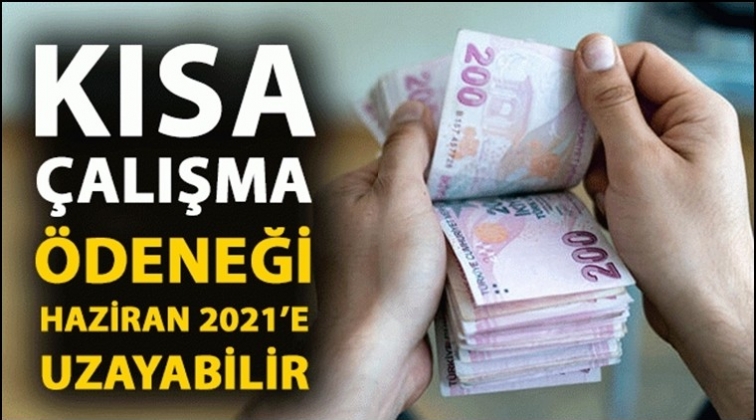 Kısa çalışma ödeneği Haziran 2021’e uzayabilir