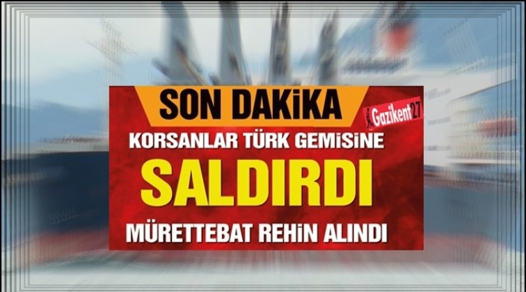 Korsanlar Türk gemisine saldırdı!