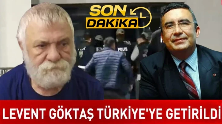 Levent Göktaş uçakla Türkiye'ye getirildi