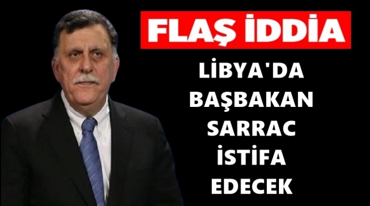 Libya’da Sarraj istifa ediyor!