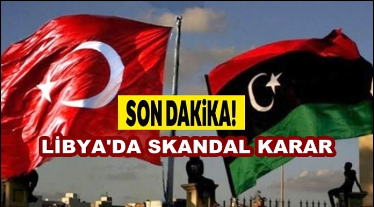 Libya’dan skandal Türkiye kararı